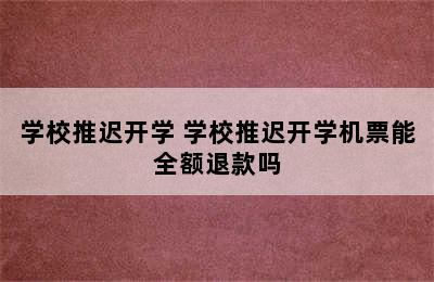 学校推迟开学 学校推迟开学机票能全额退款吗